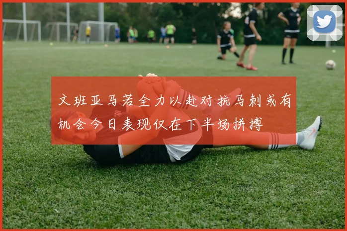 文班亚马若全力以赴对抗马刺或有机会今日表现仅在下半场拼搏