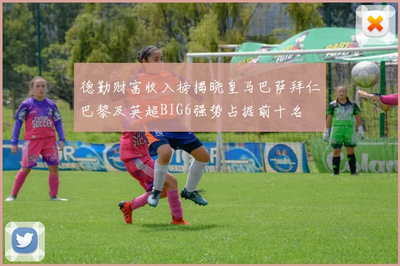 德勤财富收入榜揭晓皇马巴萨拜仁巴黎及英超BIG6强势占据前十名