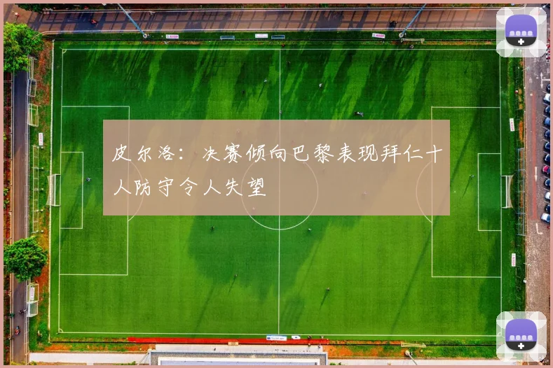 皮尔洛：决赛倾向巴黎表现拜仁十人防守令人失望