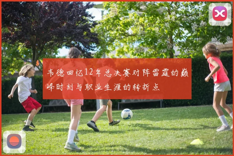 韦德回忆12年总决赛对阵雷霆的巅峰时刻与职业生涯的转折点