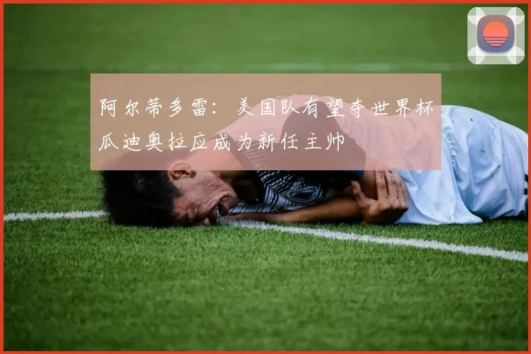 阿尔蒂多雷：美国队有望夺世界杯瓜迪奥拉应成为新任主帅