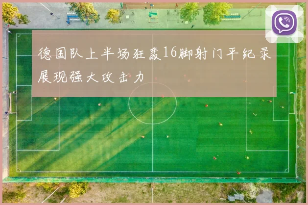 德国队上半场狂轰16脚射门平纪录展现强大攻击力